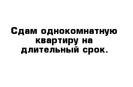 Сдам однокомнатную квартиру на длительный срок.